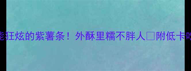 图片 🔥减肥期也能狂炫的紫薯条！外酥里糯不胖人✅附低卡吃法+热量全2