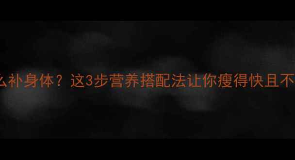 图片 🔥减肥期健美健身怎么补身体？这3步营养搭配法让你瘦得快且不伤身｜健身饮食攻略1