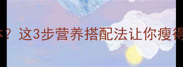 图片 🔥减肥期健美健身怎么补身体？这3步营养搭配法让你瘦得快且不伤身｜健身饮食攻略2