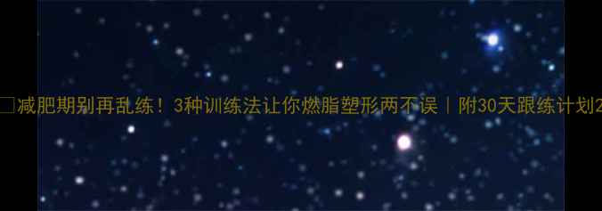图片 🔥减肥期别再乱练！3种训练法让你燃脂塑形两不误｜附30天跟练计划2