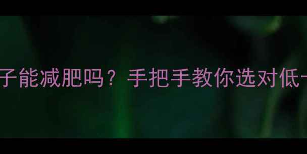 图片 🔥减肥期吃20颗瓜子能减肥吗？手把手教你选对低卡零食热量清单🔥1