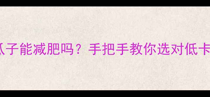 图片 🔥减肥期吃20颗瓜子能减肥吗？手把手教你选对低卡零食热量清单🔥2