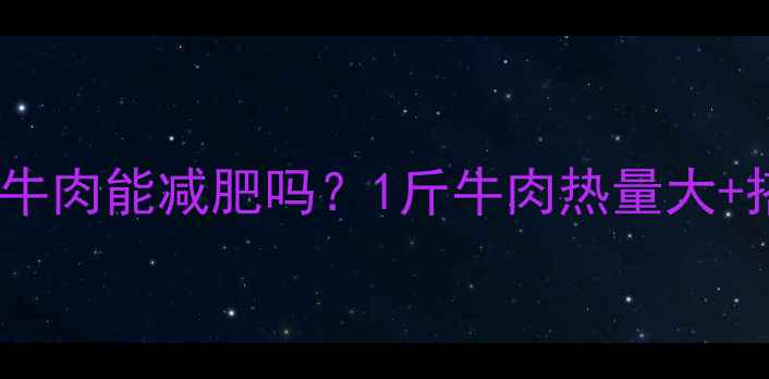 图片 🔥减肥期吃牛肉能减肥吗？1斤牛肉热量大+搭配建议🥩1