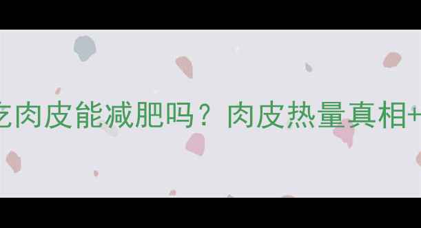 图片 🔥减肥期吃肉皮能减肥吗？肉皮热量真相+低卡吃法2