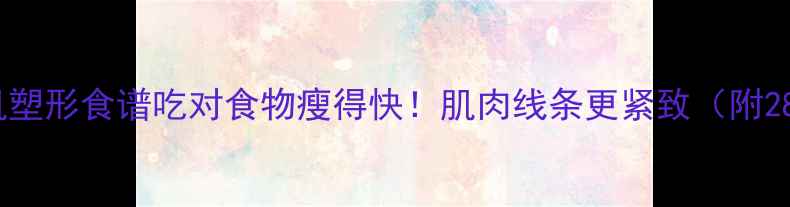 图片 🔥减肥期增肌塑形食谱吃对食物瘦得快！肌肉线条更紧致（附28天食谱表）1