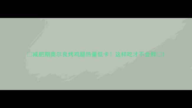 图片 🔥减肥期奥尔良烤鸡腿热量低卡！这样吃才不会胖✨1