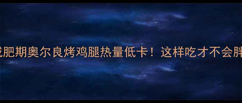 图片 🔥减肥期奥尔良烤鸡腿热量低卡！这样吃才不会胖✨2