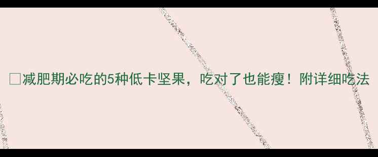 图片 🔥减肥期必吃的5种低卡坚果，吃对了也能瘦！附详细吃法