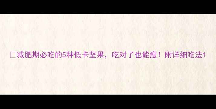 图片 🔥减肥期必吃的5种低卡坚果，吃对了也能瘦！附详细吃法1