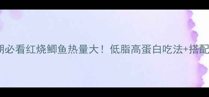 图片 🔥减肥期必看红烧鲫鱼热量大！低脂高蛋白吃法+搭配攻略✅1