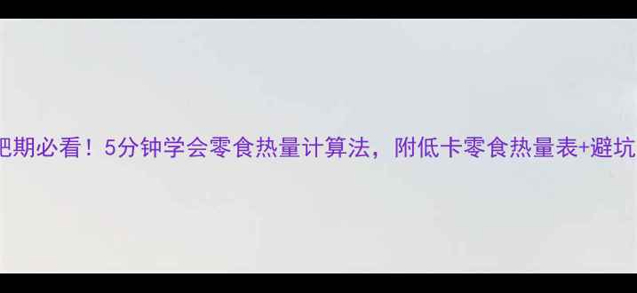 图片 🔥减肥期必看！5分钟学会零食热量计算法，附低卡零食热量表+避坑指南2