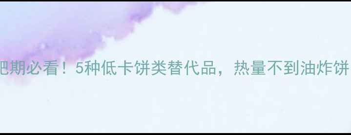 图片 🔥减肥期必看！5种低卡饼类替代品，热量不到油炸饼的131