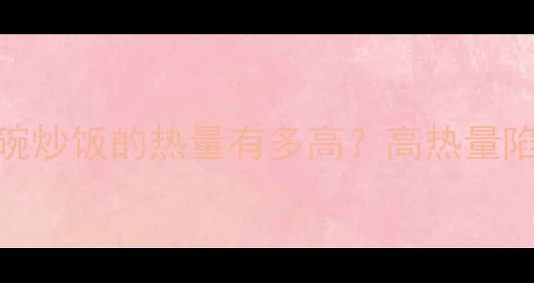图片 🔥减肥期必看！一碗炒饭的热量有多高？高热量陷阱我帮你拆解了！