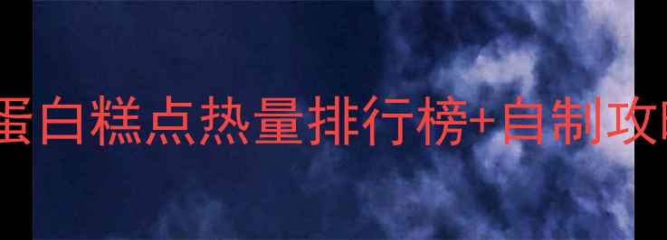 图片 🔥减肥期必看！低卡高蛋白糕点热量排行榜+自制攻略，吃饱不胖也能吃好2