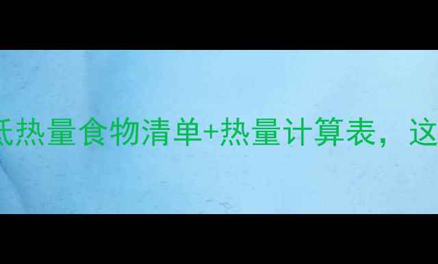 图片 🔥减肥期必看！低热量食物清单+热量计算表，这样吃不饿还能瘦1
