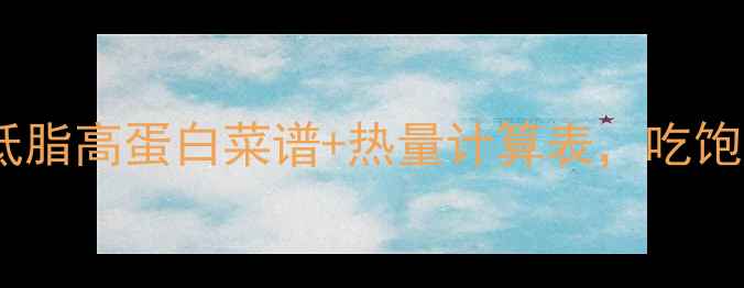 图片 🔥减肥期必看！低脂高蛋白菜谱+热量计算表，吃饱还能瘦到90斤🔥1