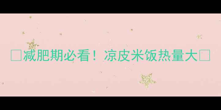 图片 🔥减肥期必看！凉皮米饭热量大🔥