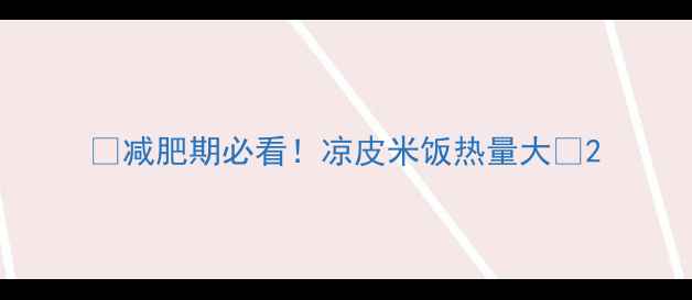 图片 🔥减肥期必看！凉皮米饭热量大🔥2