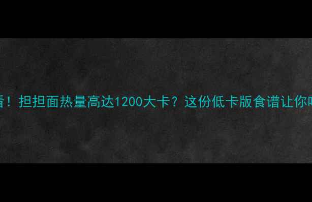 图片 🔥减肥期必看！担担面热量高达1200大卡？这份低卡版食谱让你吃得香不胖🔥