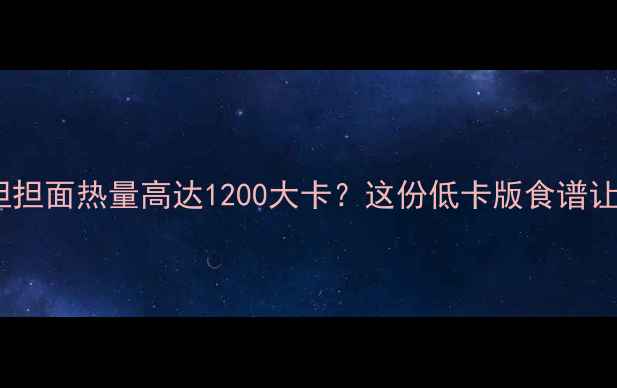 图片 🔥减肥期必看！担担面热量高达1200大卡？这份低卡版食谱让你吃得香不胖🔥2