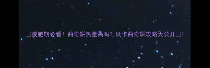 图片 🔥减肥期必看！曲奇饼热量高吗？低卡曲奇饼攻略大公开🍪1