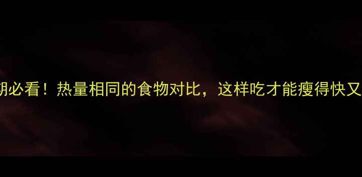 图片 🔥减肥期必看！热量相同的食物对比，这样吃才能瘦得快又健康🔥1