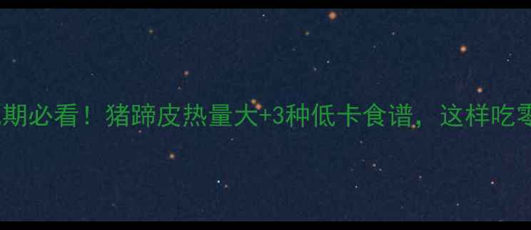 图片 🔥减肥期必看！猪蹄皮热量大+3种低卡食谱，这样吃零负担1