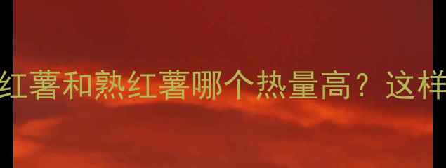 图片 🔥减肥期必看！生红薯和熟红薯哪个热量高？这样吃红薯不胖还瘦！