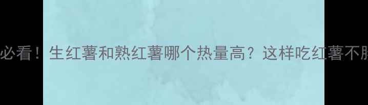 图片 🔥减肥期必看！生红薯和熟红薯哪个热量高？这样吃红薯不胖还瘦！1
