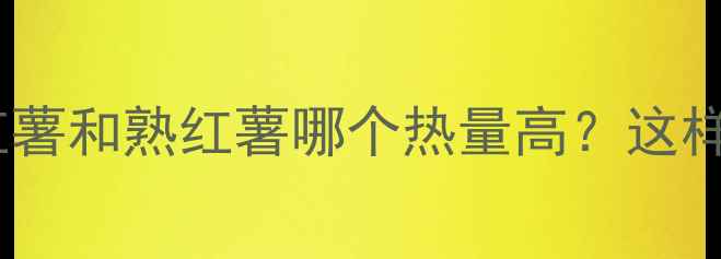 图片 🔥减肥期必看！生红薯和熟红薯哪个热量高？这样吃红薯不胖还瘦！2