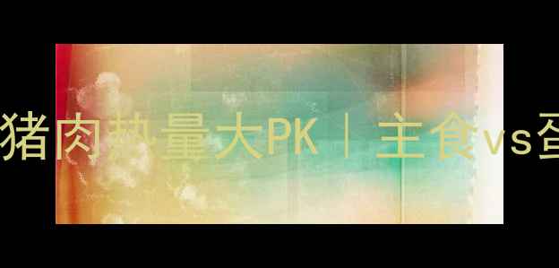 图片 🔥减肥期必看！米饭和猪肉热量大PK｜主食vs蛋白质怎么选才不踩坑1