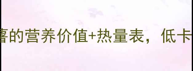 图片 🔥减肥期必看！红薯的营养价值+热量表，低卡饱腹还能瘦肚肚💖1