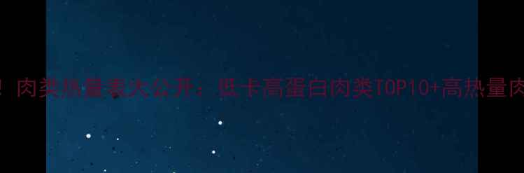 图片 🔥减肥期必看！肉类热量表大公开：低卡高蛋白肉类TOP10+高热量肉类避坑指南🔥