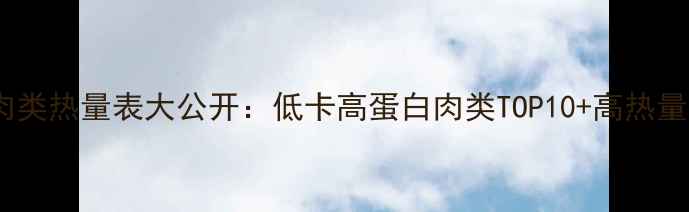 图片 🔥减肥期必看！肉类热量表大公开：低卡高蛋白肉类TOP10+高热量肉类避坑指南🔥1