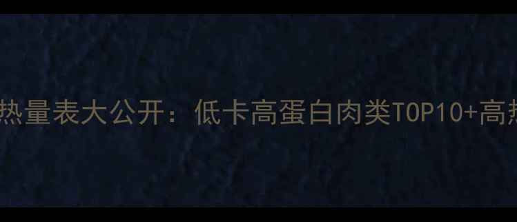 图片 🔥减肥期必看！肉类热量表大公开：低卡高蛋白肉类TOP10+高热量肉类避坑指南🔥2