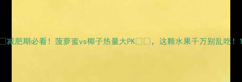 图片 🔥减肥期必看！菠萝蜜vs椰子热量大PK🍍🥥，这颗水果千万别乱吃！1