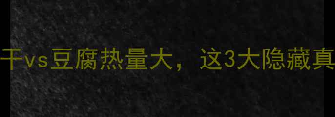 图片 🔥减肥期必看！豆干vs豆腐热量大，这3大隐藏真相让你吃得更聪明