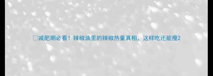 图片 🔥减肥期必看！辣椒油里的辣椒热量真相，这样吃还能瘦2