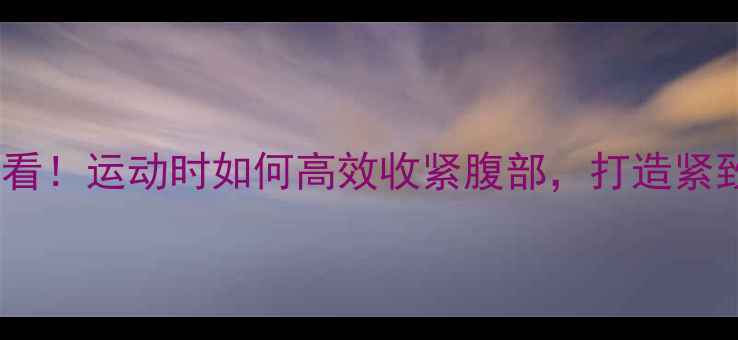 图片 🔥减肥期必看！运动时如何高效收紧腹部，打造紧致小蛮腰🔥2