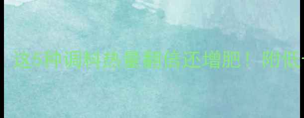 图片 🔥减肥期必看！这5种调料热量翻倍还增肥！附低卡替代方案🔥2
