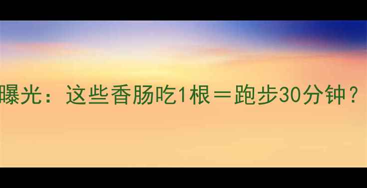 图片 🔥减肥期必看！香肠热量表曝光：这些香肠吃1根＝跑步30分钟？高热量陷阱你踩中几个？🔥