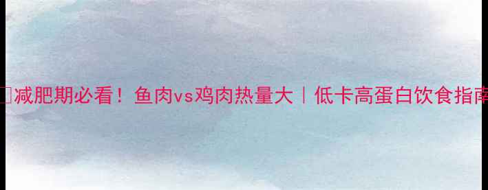 图片 🔥减肥期必看！鱼肉vs鸡肉热量大｜低卡高蛋白饮食指南