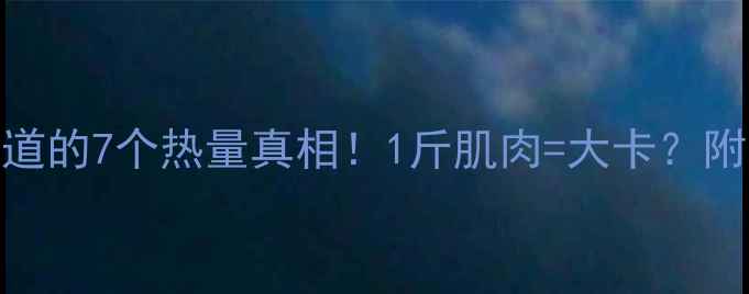 图片 🔥减肥期必须知道的7个热量真相！1斤肌肉=大卡？附亲测增肌食谱🔥