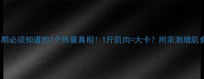 图片 🔥减肥期必须知道的7个热量真相！1斤肌肉=大卡？附亲测增肌食谱🔥2