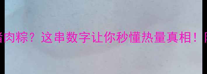 图片 🔥减肥期想啃猪肉粽？这串数字让你秒懂热量真相！附健康吃法攻略