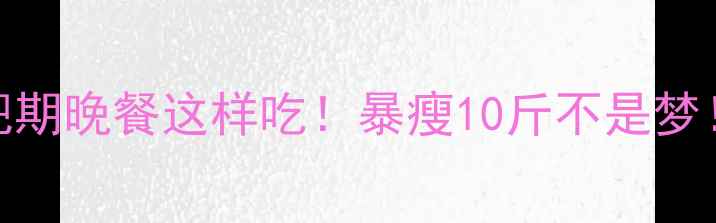 图片 🔥减肥期晚餐这样吃！暴瘦10斤不是梦！🍽️