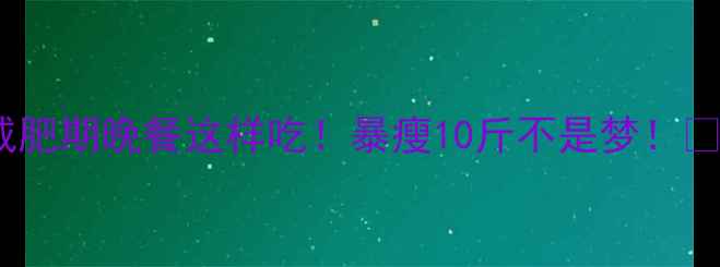 图片 🔥减肥期晚餐这样吃！暴瘦10斤不是梦！🍽️1