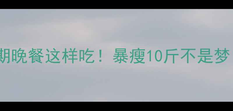 图片 🔥减肥期晚餐这样吃！暴瘦10斤不是梦！🍽️2