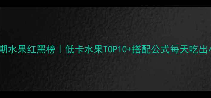 图片 🔥减肥期水果红黑榜｜低卡水果TOP10+搭配公式每天吃出小蛮腰1