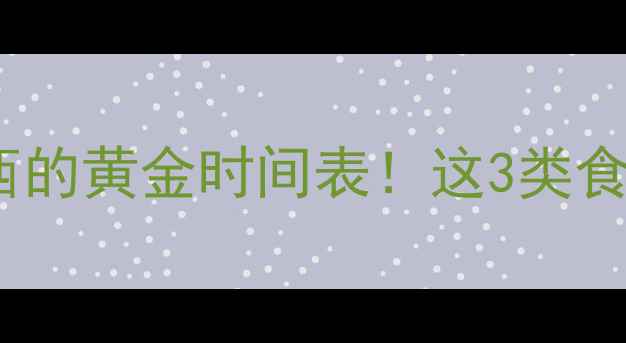 图片 🔥减肥期睡前吃东西的黄金时间表！这3类食物助你瘦到尖叫🔥1